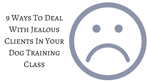 9 Ways To Deal With Jealous Clients In Your Dog Training Class