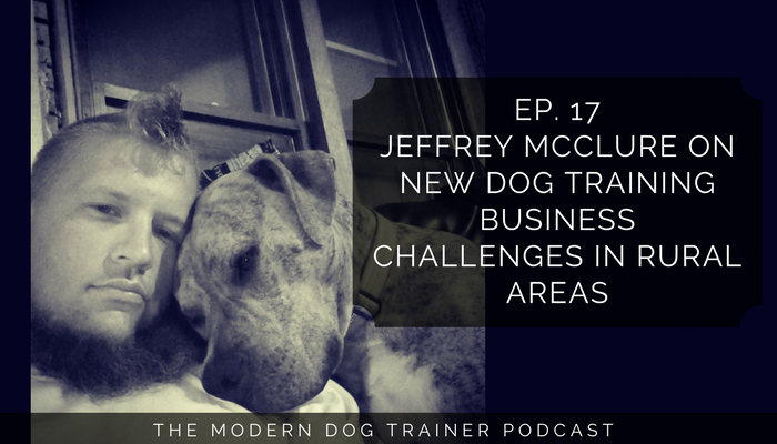 Ep 17 – Jeffrey McClure on New Dog Training Business Challenges in Rural Areas